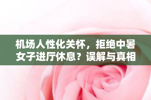 机场人性化关怀，拒绝中暑女子进厅休息？误解与真相的探讨