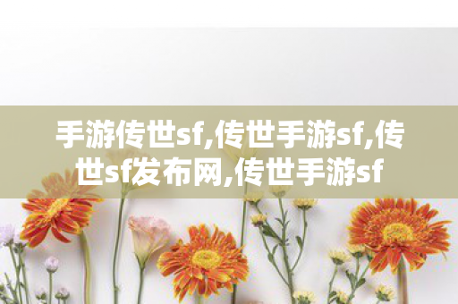 手游传世sf,传世手游sf,传世sf发布网,传世手游sf