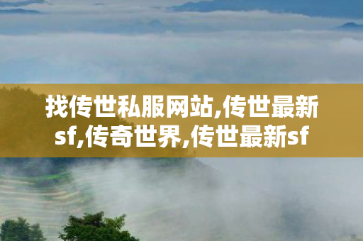 找传世私服网站,传世最新sf,传奇世界,传世最新sf