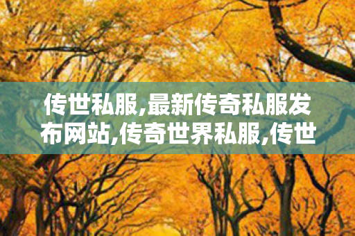 传世私服,最新传奇私服发布网站,传奇世界私服,传世私服网,最新传奇私服发布网站