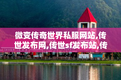 微变传奇世界私服网站,传世发布网,传世sf发布站,传世发布网