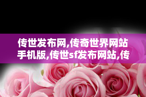 传世发布网,传奇世界网站手机版,传世sf发布网站,传奇世界网站手机版