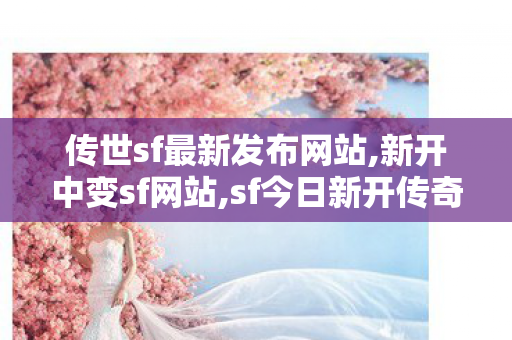 传世sf最新发布网站,新开中变sf网站,sf今日新开传奇,新开中变sf网站