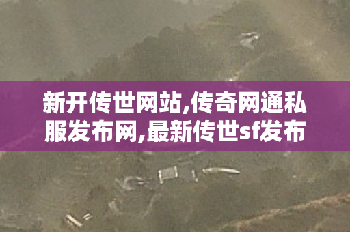 新开传世网站,传奇网通私服发布网,最新传世sf发布网,传奇网通私服发布网